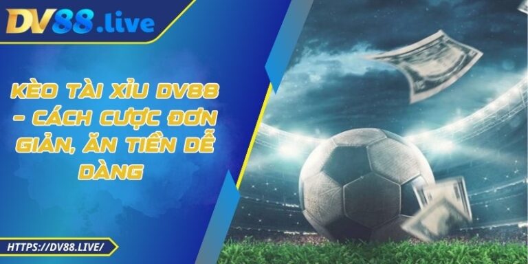 Kèo Tài Xỉu DV88 – Cách Cược Đơn Giản, Ăn Tiền Dễ Dàng 